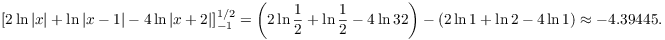 $$\left[2 \ln |x| + \ln |x - 1| - 4\ln |x + 2|\right]_{-1}^{1/2} = \left(2\ln \dfrac{1}{2} + \ln \dfrac{1}{2} - 4\ln {3}{2}\right) - (2\ln 1 + \ln 2 - 4\ln 1) \approx -4.39445.$$