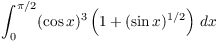 $\displaystyle \int_0^{\pi/2}
   (\cos x)^3\left(1 + (\sin x)^{1/2}\right)\,dx$