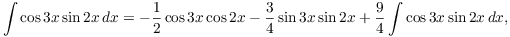 $$\int \cos 3 x \sin 2 x\,dx = -\dfrac{1}{2} \cos 3 x \cos 2 x - \dfrac{3}{4} \sin 3 x \sin 2 x + \dfrac{9}{4}\int \cos 3 x \sin 2 x\,dx,$$