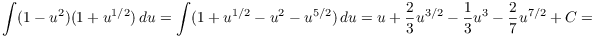 $$\int (1 - u^2)(1 + u^{1/2})\,du = \int (1 + u^{1/2} - u^2 - u^{5/2})\,du = u + \dfrac{2}{3} u^{3/2} - \dfrac{1}{3} u^3 - \dfrac{2}{7} u^{7/2} + C =$$