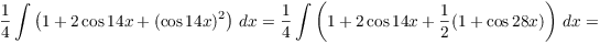 $$\dfrac{1}{4} \int \left(1 + 2\cos 14 x + (\cos 14 x)^2\right)\,dx = \dfrac{1}{4} \int \left(1 + 2\cos 14 x + \dfrac{1}{2}(1 + \cos 28 x)\right)\,dx =$$