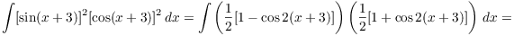 $$\int [\sin (x + 3)]^2[\cos (x + 3)]^2\,dx = \int \left(\dfrac{1}{2} [1 - \cos 2(x + 3)]\right) \left(\dfrac{1}{2} [1 + \cos 2(x + 3)]\right)\,dx =$$