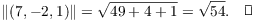 $$\|(7, -2, 1)\| = \sqrt{49 + 4 + 1} = \sqrt{54}.\quad\halmos$$