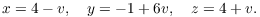 $$x = 4 - v, \quad y = -1 + 6 v, \quad z = 4 + v.$$