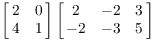 $\displaystyle \left[\matrix{2 & 0 \cr
   4 & 1 \cr}\right] \left[\matrix{2 & -2 & 3 \cr -2 & -3 & 5
   \cr}\right]$