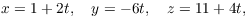 $$x = 1 + 2 t, \quad y = -6 t, \quad z = 11 + 4 t,$$