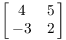 $\displaystyle
   \left[\matrix{4 & 5 \cr -3 & 2 \cr}\right]$