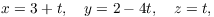 $$x = 3 + t, \quad y = 2 - 4 t, \quad z = t,$$