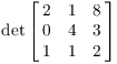 $\displaystyle
   \det \left[\matrix{2 & 1 & 8 \cr 0 & 4 & 3 \cr 1 & 1 & 2
   \cr}\right]$