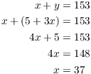 $$\eqalign{ x + y & = 153 \cr x + (5 + 3 x) & = 153 \cr 4 x + 5 & = 153 \cr 4 x & = 148 \cr x & = 37 \cr}$$