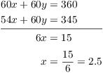 $$\eqalign{ 60 x + 60 y & = 360 \cr 54 x + 60 y & = 345 \cr \noalign{\vskip2pt \hrule \vskip2pt} 6 x & = 15 \cr \noalign{\vskip2pt} x & = \dfrac{15}{6} = 2.5 \cr}$$