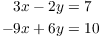 $$\eqalign{3 x - 2y & = 7 \cr -9 x + 6y & = 10 \cr}$$