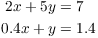 $$\eqalign{2 x + 5y & = 7 \cr 0.4 x + y & = 1.4 \cr}$$