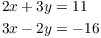 $$\eqalign{ 2 x + 3 y & = 11 \cr 3 x - 2 y & = -16 \cr}$$