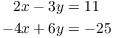 $$\eqalign{2 x - 3y & = 11 \cr -4 x + 6y & = -25 \cr}$$