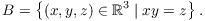 $$B = \left\{(x, y, z) \in \real^3 \mid x y = z\right\}.$$