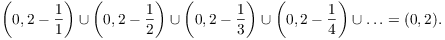 $$\left(0, 2 - \dfrac{1}{1}\right) \cup \left(0, 2 - \dfrac{1}{2}\right) \cup \left(0, 2 - \dfrac{1}{3}\right) \cup \left(0, 2 - \dfrac{1}{4}\right) \cup \ldots = (0, 2).$$