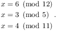 $$\eqalign{ x & = 6 \mod{12} \cr x & = 3 \mod{5} \cr x & = 4 \mod{11} \cr}.$$