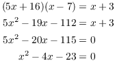 $$\eqalign{(5 x + 16)(x - 7) & = x + 3 \cr 5 x^2 - 19 x - 112 & = x + 3 \cr 5 x^2 - 20 x - 115 & = 0 \cr x^2 - 4 x - 23 & = 0 \cr}$$