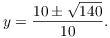 $$y = \dfrac{10 \pm \sqrt{140}}{10}.$$