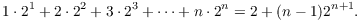 $$1 \cdot 2^1 + 2 \cdot 2^2 + 3 \cdot 2^3 + \cdots + n \cdot 2^n = 2 + (n - 1)2^{n + 1}.$$