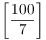 $\left[\dfrac{100}{7}\right]$