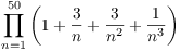 $\displaystyle \prod_{n = 1}^{50} \left(1 + \dfrac{3}{n} +
   \dfrac{3}{n^2} + \dfrac{1}{n^3}\right)$