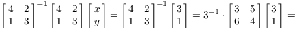 $$\left[\matrix{4 & 2 \cr 1 & 3 \cr}\right]^{-1} \left[\matrix{4 & 2 \cr 1 & 3 \cr}\right] \left[\matrix{x \cr y \cr}\right] = \left[\matrix{4 & 2 \cr 1 & 3 \cr}\right]^{-1} \left[\matrix{3 \cr 1 \cr}\right] = 3^{-1} \cdot \left[\matrix{3 & 5 \cr 6 & 4 \cr}\right] \left[\matrix{3 \cr 1 \cr}\right] =$$