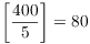 $\left[\dfrac{400}{5}\right] = 80$