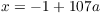 $x = -1 +
   107 a$