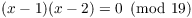 $(x - 1)(x - 2) = 0 \mod{19}$