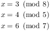 $$\eqalign{ x & = 3 \mod{8} \cr x & = 4 \mod{5} \cr x & = 6 \mod{7} \cr}$$