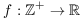 $f: \integer^+ \to \real$