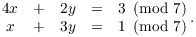 $$\matrix{ 4 x & + & 2 y & = & 3 \mod{7} \cr x & + & 3 y & = & 1 \mod{7} \cr}.$$